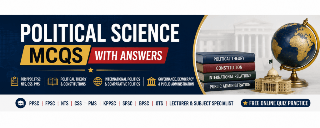 Political Science MCQs with answers for PPSC, FPSC, NTS, CSS, PMS, KPPSC, SPSC, BPSC, OTS, Lecturer, and Subject Specialist exams covering political theory, constitutions, governance, democracy, public administration, and international relations.