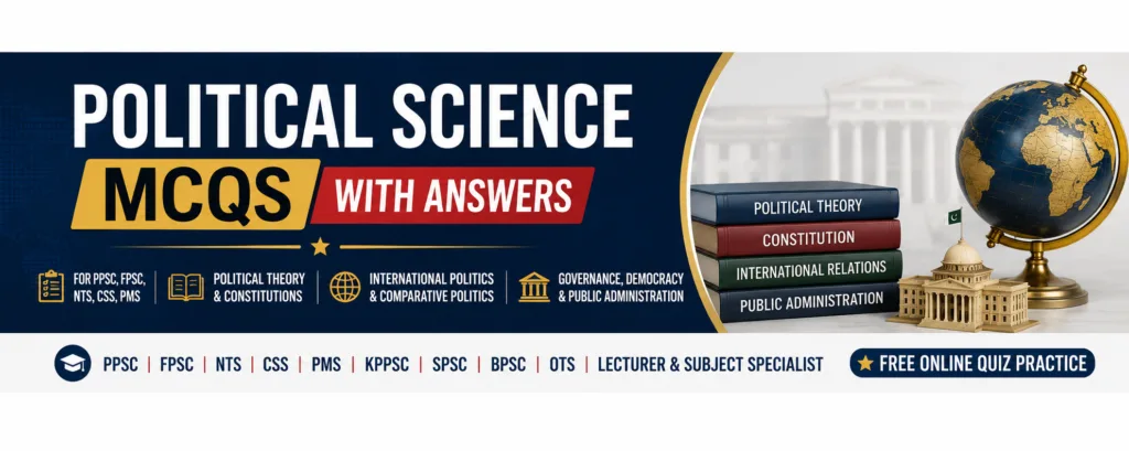 Political Science MCQs with answers for PPSC, FPSC, NTS, CSS, PMS, KPPSC, SPSC, BPSC, OTS, Lecturer, and Subject Specialist exams covering political theory, constitutions, governance, democracy, public administration, and international relations.