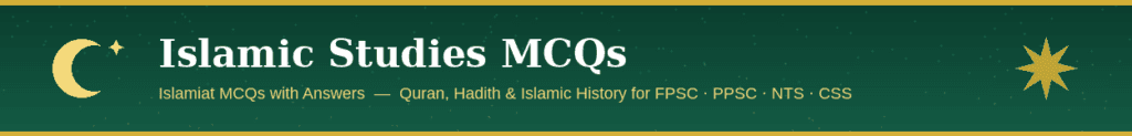 Islamic Studies MCQs with answers – Islamiat MCQs for FPSC, PPSC, NTS, CSS